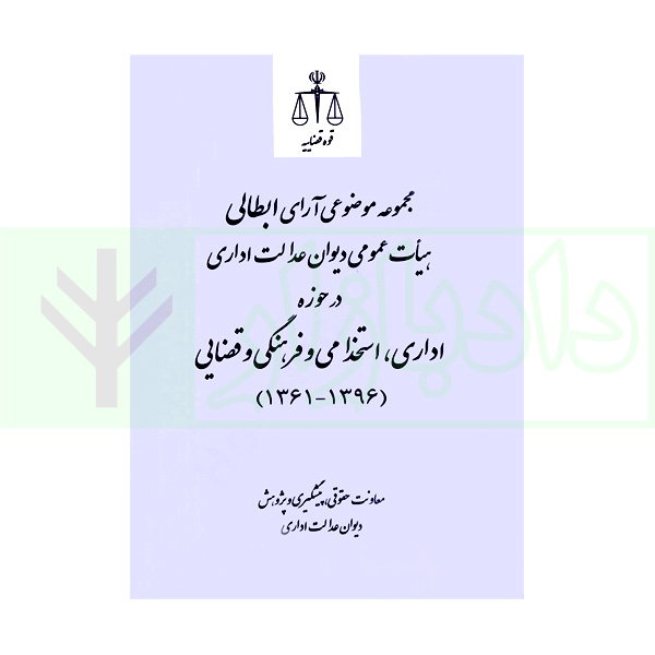 مجموعه موضوعی آرای ابطالی هیات عمومی دیوان عدالت اداری در حوزه اداری، و فرهنگی و قضایی(۱۳۹۶-۱۳۶۱) | انتشارات قوه قضاییه