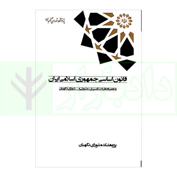 قانون اساسی جمهوری اسلامی ایران به همراه نظرات تفسیری، مشورتی و … شورای نگهبان (رقعی)