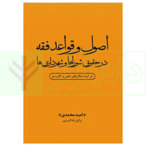 کتاب اصول و قواعد فقه در حقوق شوراها و شهرداری ها (در آیینه مثال های علمی و کاربردی) محمدی