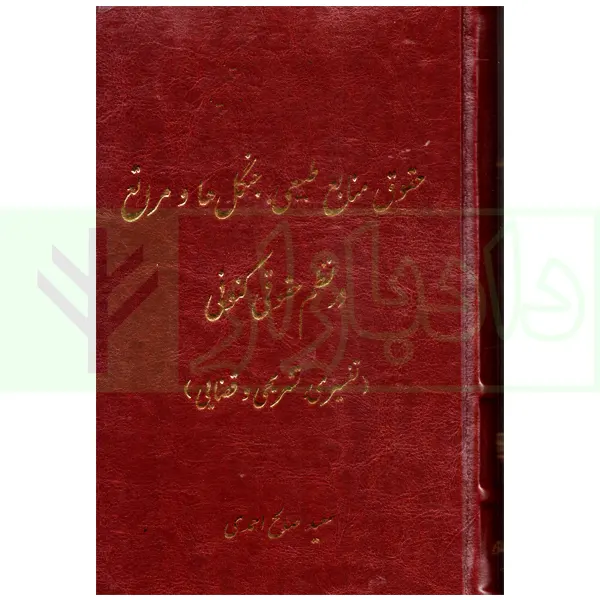 حقوق منابع طبیعی، جنگل ها و مراتع در نظم حقوقی کنونی (تفسیری، تشریحی و انتقادی) | صالح احمدی
