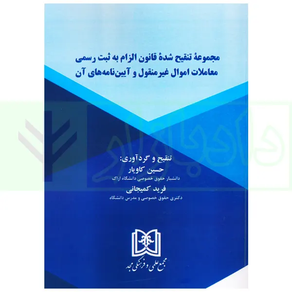 مجموعه تنقیح شده قانون الزام به ثبت رسمی معاملات اموال غیرمنقول و آیین نامه های آن | کاویار و کمیجانی